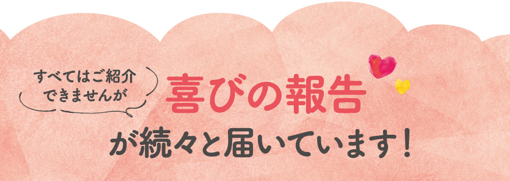 喜びの報告が続々と届いています！