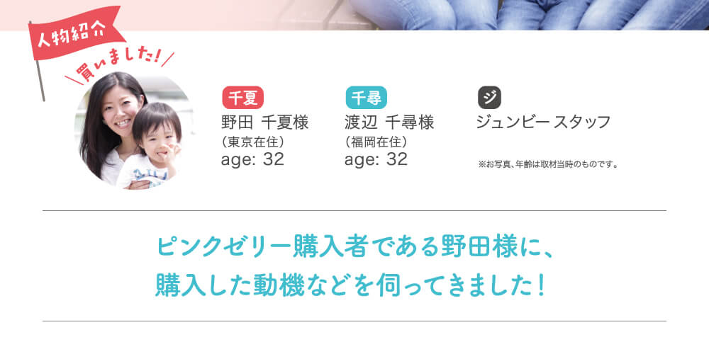 ピンクゼリー購入者である野田様に、購入した動機などを伺ってきました！